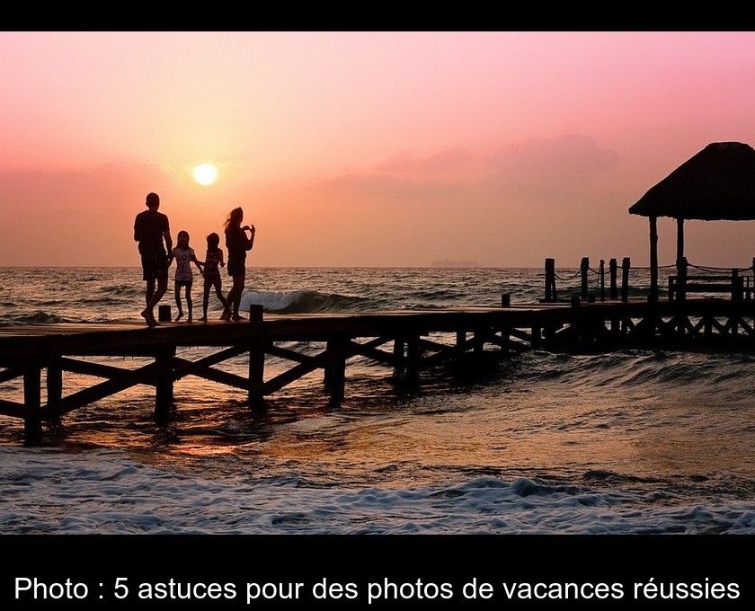 Photo : 5 astuces pour des photos de vacances réussies