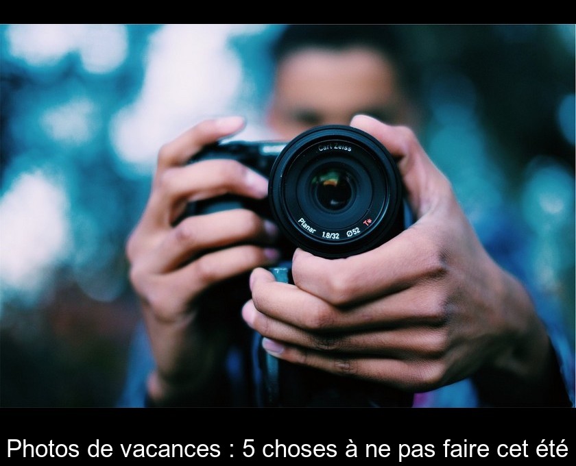Photos de vacances : 5 choses à ne pas faire cet été Photos de vacances : 5 choses à ne pas faire cet été