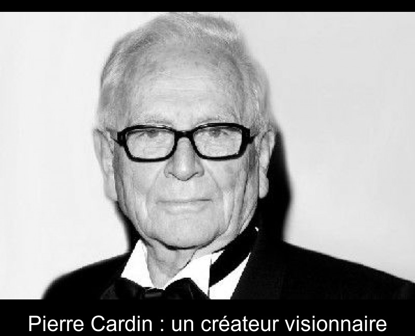 Pierre Cardin : un créateur visionnaire Pierre Cardin : un créateur visionnaire