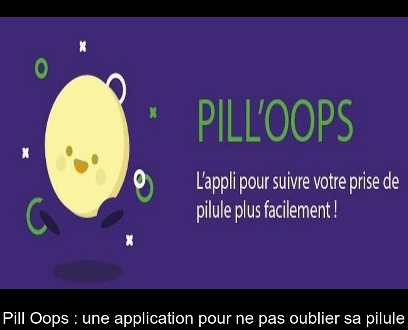 Pill'Oops : une application pour ne pas oublier sa pilule Pill'Oops : une application pour ne pas oublier sa pilule