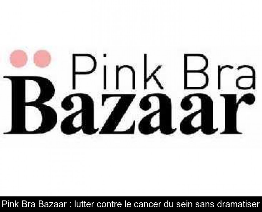 Pink Bra Bazaar : lutter contre le cancer du sein sans dramatiser Pink Bra Bazaar : lutter contre le cancer du sein sans dramatiser