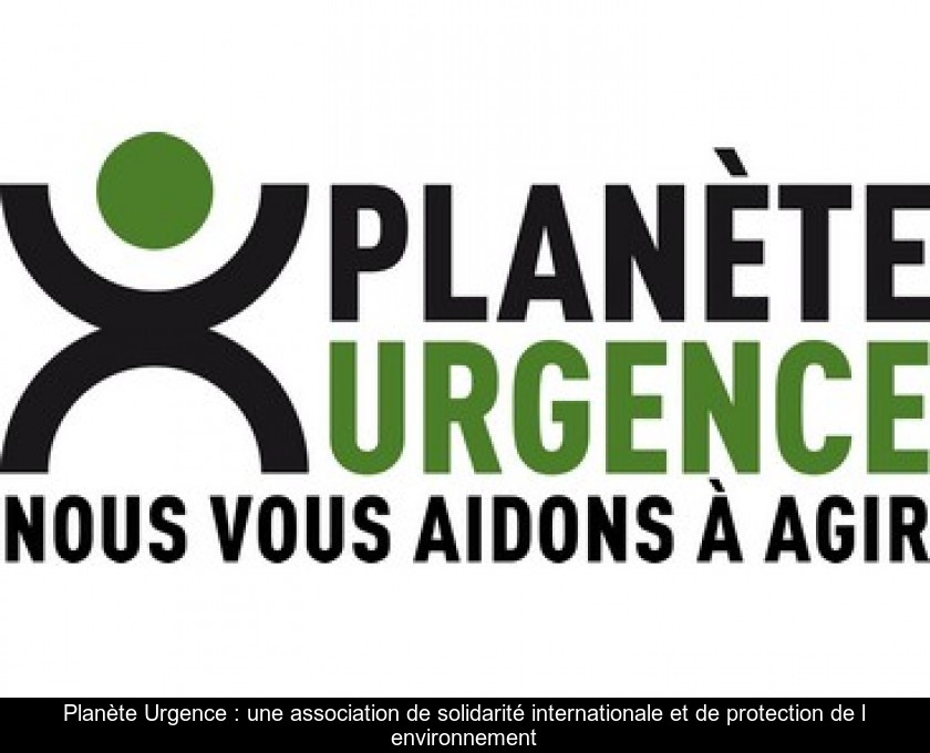 Planète Urgence : une association de solidarité internationale et de protection de l'environnement Planète Urgence : une association de solidarité internationale et de protection de l'environnement