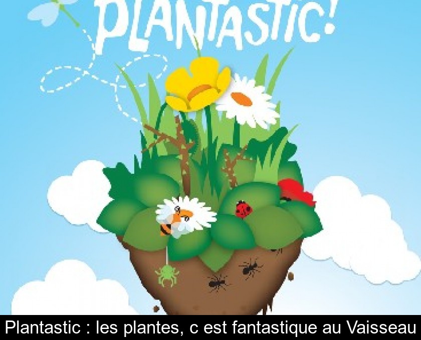 Plantastic : les plantes, c'est fantastique au Vaisseau Plantastic : les plantes, c'est fantastique au Vaisseau