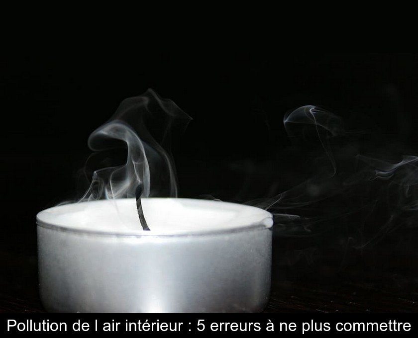 Pollution de l'air intérieur : 5 erreurs à ne plus commettre