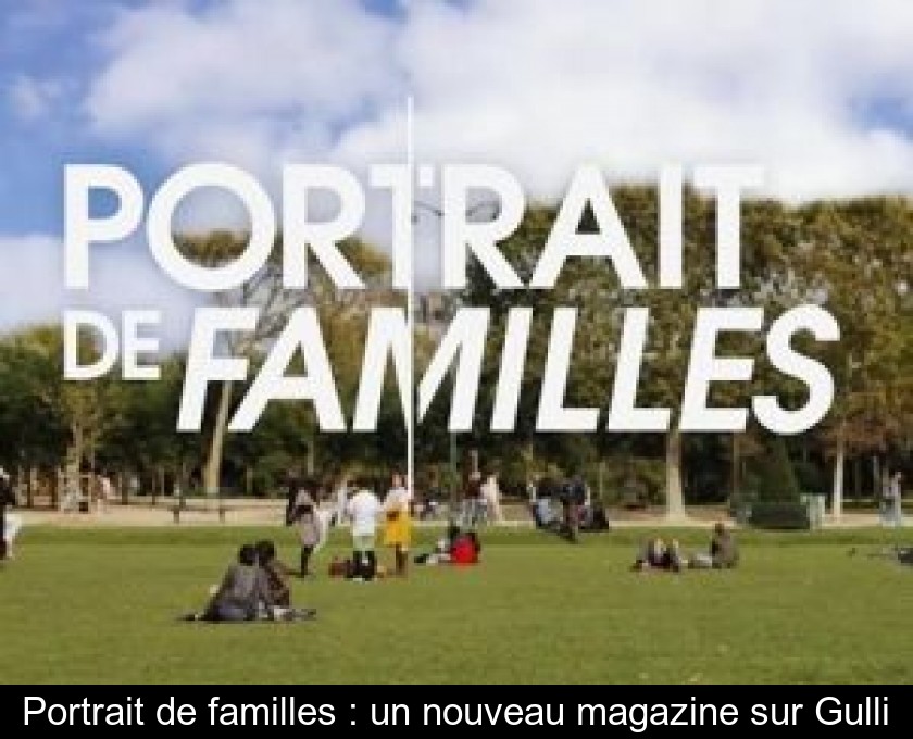 Portrait de familles : un nouveau magazine sur Gulli Portrait de familles : un nouveau magazine sur Gulli