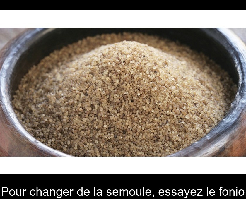 Pour changer de la semoule, essayez le fonio