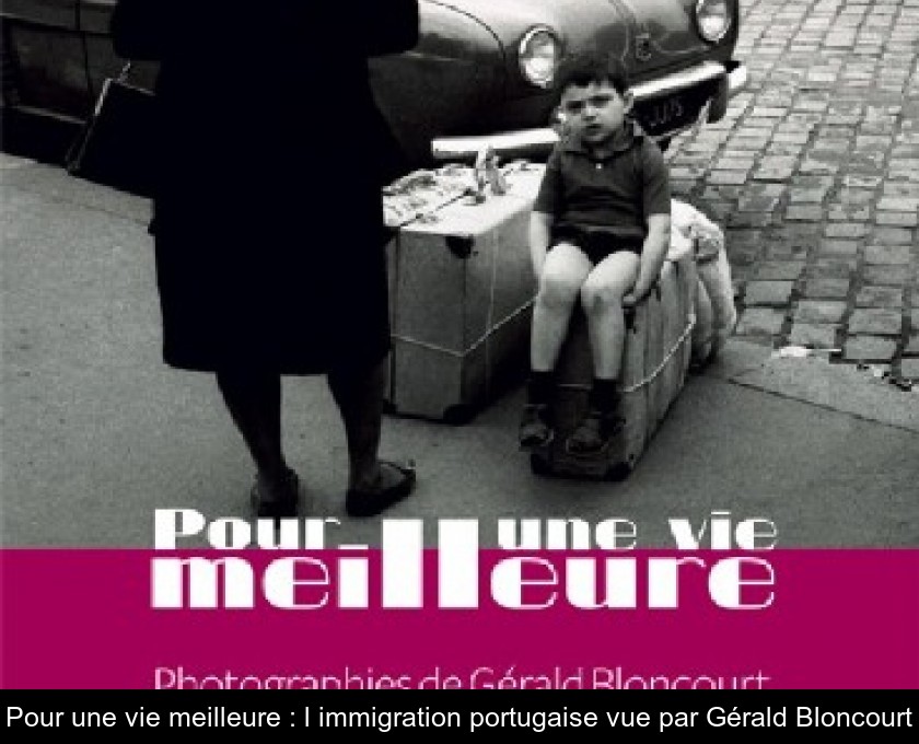 Pour une vie meilleure : l'immigration portugaise vue par Gérald Bloncourt Pour une vie meilleure : l'immigration portugaise vue par Gérald Bloncourt