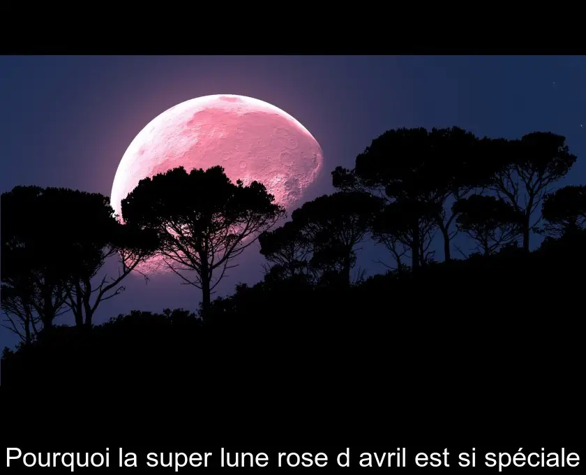 Pourquoi la super lune rose d'avril est si spéciale