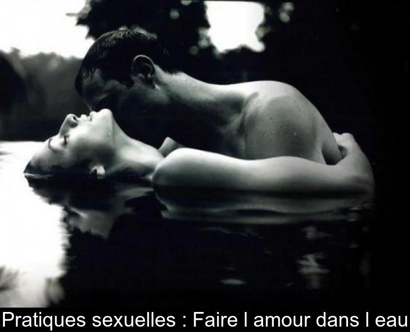 Pratiques sexuelles : Faire l'amour dans l'eau