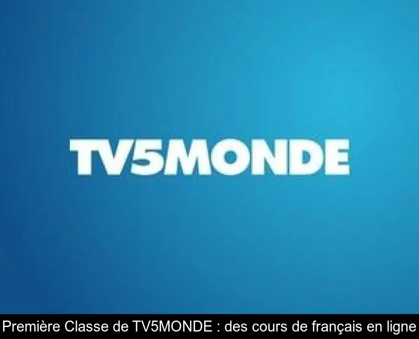 Première Classe de TV5MONDE : des cours de français en ligne