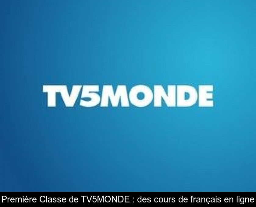 Première Classe de TV5MONDE : des cours de français en ligne Première Classe de TV5MONDE : des cours de français en ligne