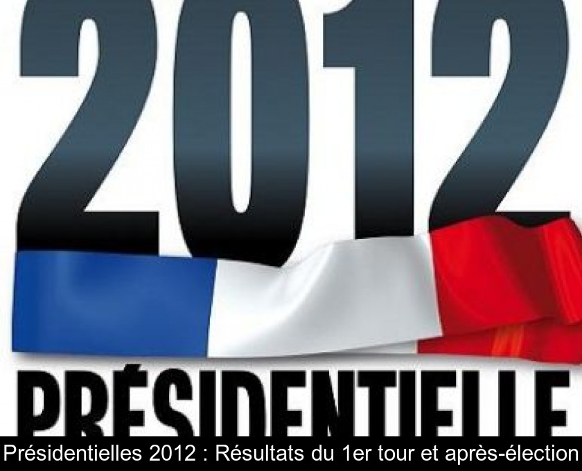 Présidentielles 2012 : Résultats du 1er tour et après-élection
