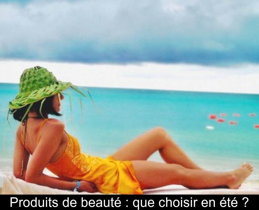 Produits de beauté : que choisir en été ? Produits de beauté : que choisir en été ?