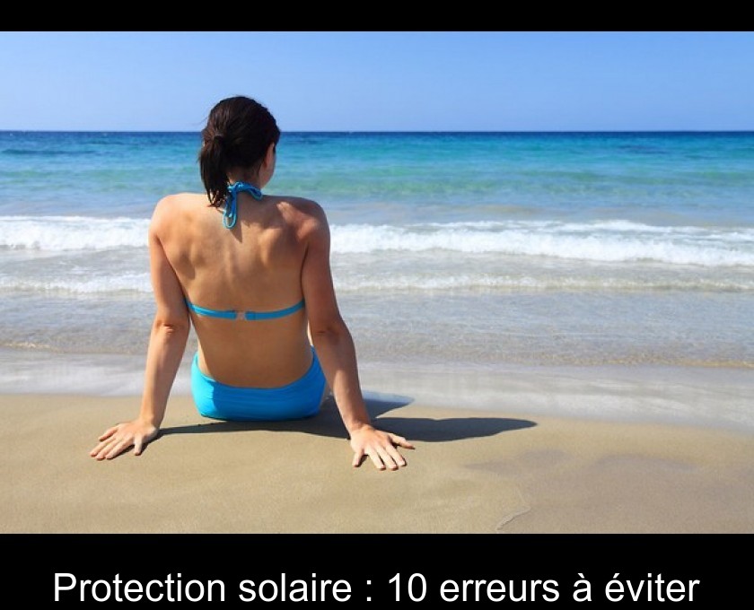 Protection solaire : 10 erreurs à éviter