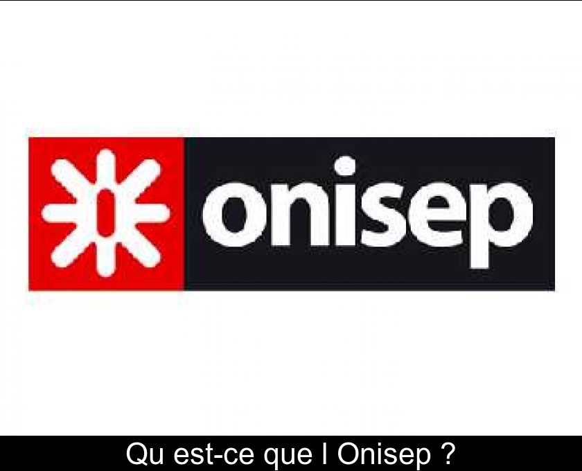 Qu'est-ce que l'Onisep ? Qu'est-ce que l'Onisep ?