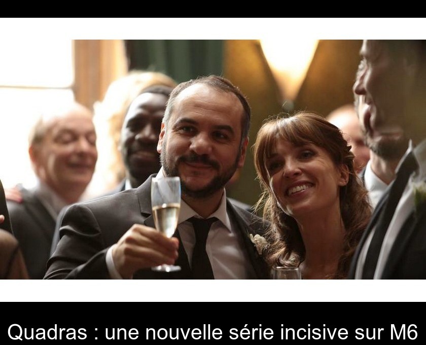 Quadras : une nouvelle série incisive sur M6 Quadras : une nouvelle série incisive sur M6
