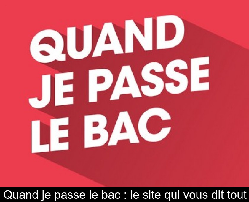 Quand je passe le bac : le site qui vous dit tout Quand je passe le bac : le site qui vous dit tout