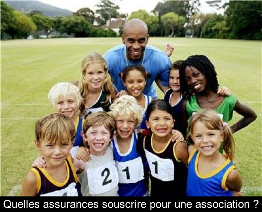 Quelles assurances souscrire pour une association ? Quelles assurances souscrire pour une association ?