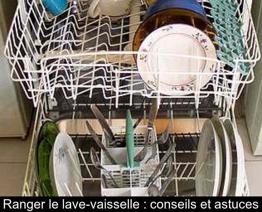 Ranger le lave-vaisselle : conseils et astuces Ranger le lave-vaisselle : conseils et astuces