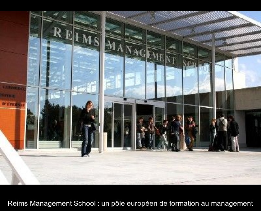 Reims Management School : un pôle européen de formation au management Reims Management School : un pôle européen de formation au management