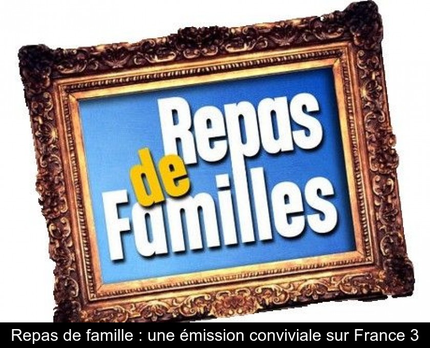 Repas de famille : une émission conviviale sur France 3 Repas de famille : une émission conviviale sur France 3