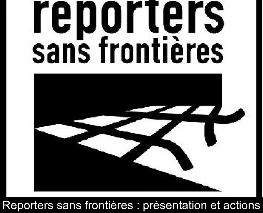 Reporters sans frontières : présentation et actions Reporters sans frontières : présentation et actions