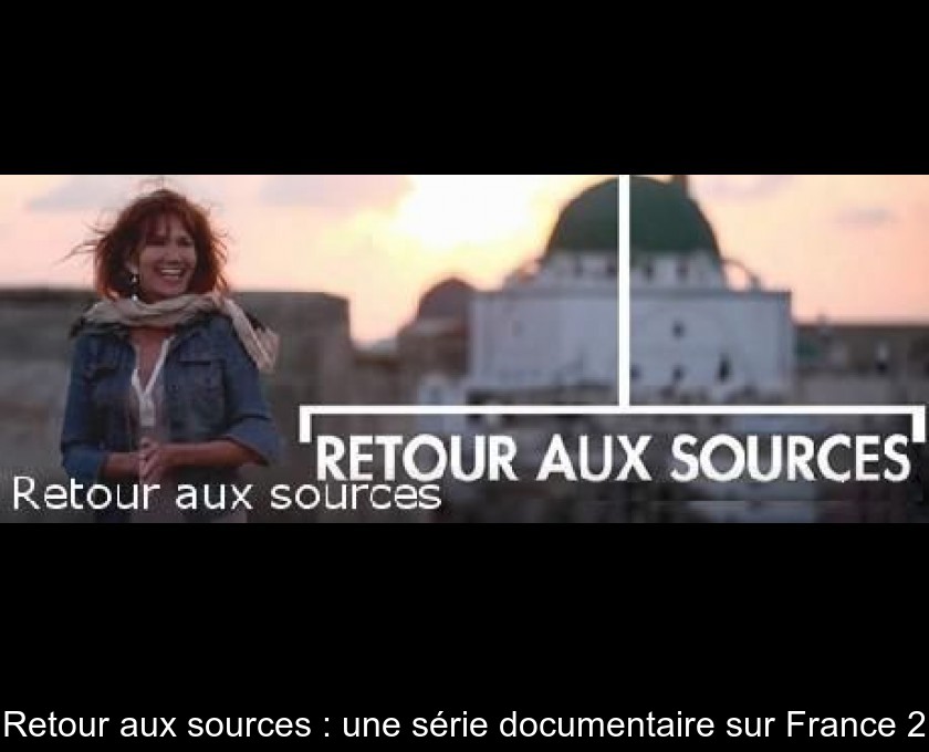 Retour aux sources : une série documentaire sur France 2 Retour aux sources : une série documentaire sur France 2