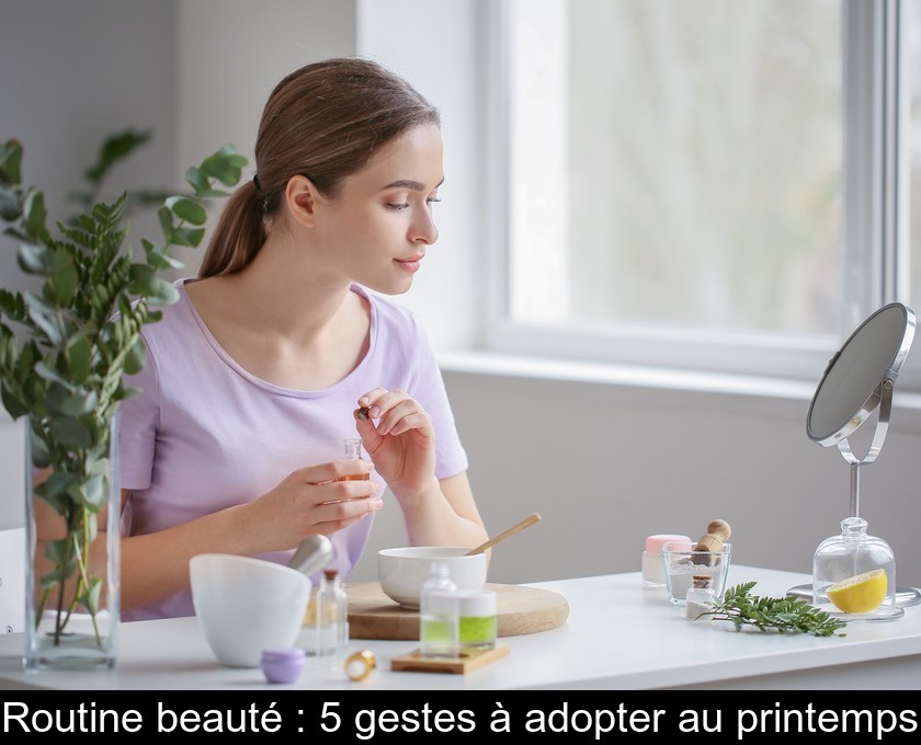Routine beauté : 5 gestes à adopter au printemps Routine beauté : 5 gestes à adopter au printemps