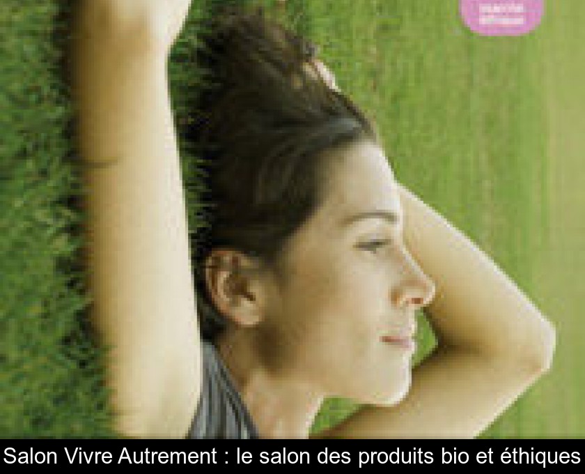 Salon Vivre Autrement : le salon des produits bio et éthiques Salon Vivre Autrement : le salon des produits bio et éthiques