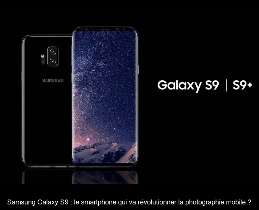 Samsung Galaxy S9 : le smartphone qui va révolutionner la photographie mobile ?