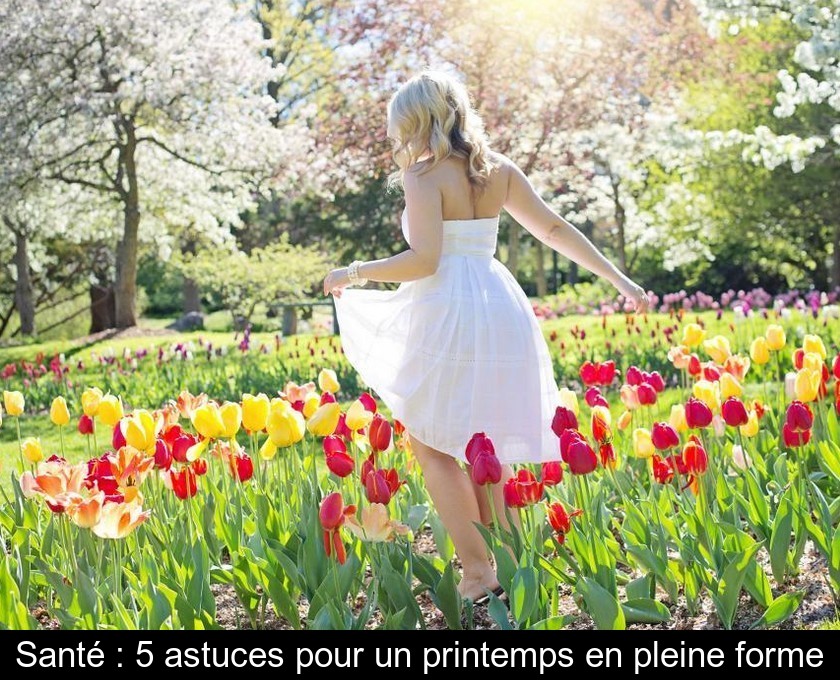 Santé : 5 astuces pour un printemps en pleine forme Santé : 5 astuces pour un printemps en pleine forme