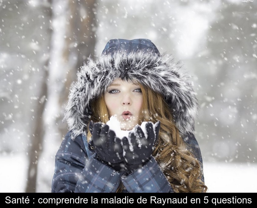 Santé : comprendre la maladie de Raynaud en 5 questions Santé : comprendre la maladie de Raynaud en 5 questions