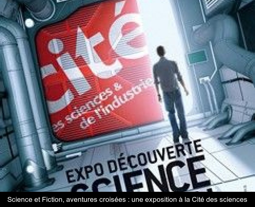 Science et Fiction, aventures croisées : une exposition à la Cité des sciences Science et Fiction, aventures croisées : une exposition à la Cité des sciences