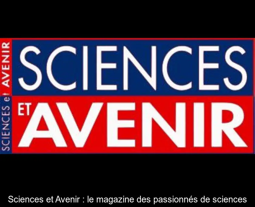 Sciences et Avenir : le magazine des passionnés de sciences