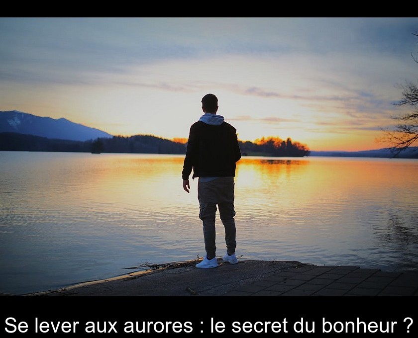 Se lever aux aurores : le secret du bonheur ?