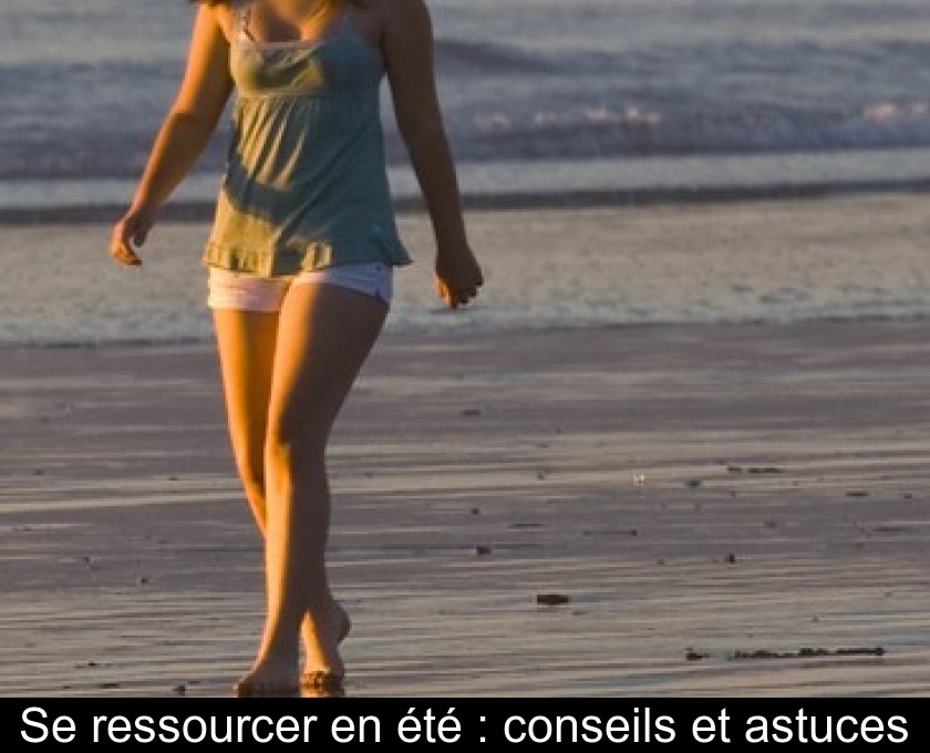 Se ressourcer en été : conseils et astuces Se ressourcer en été : conseils et astuces