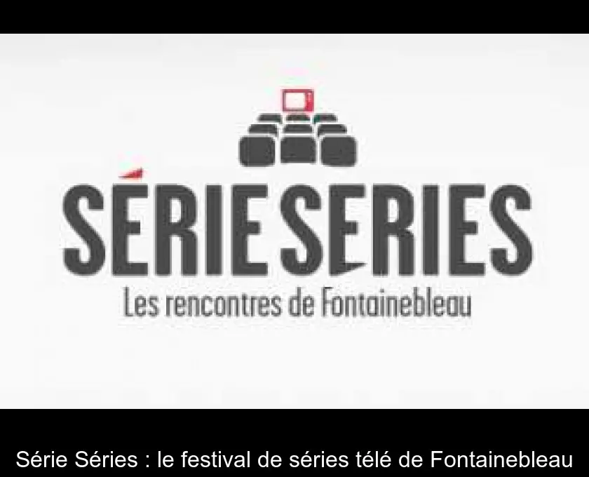 Série Séries : le festival de séries télé de Fontainebleau