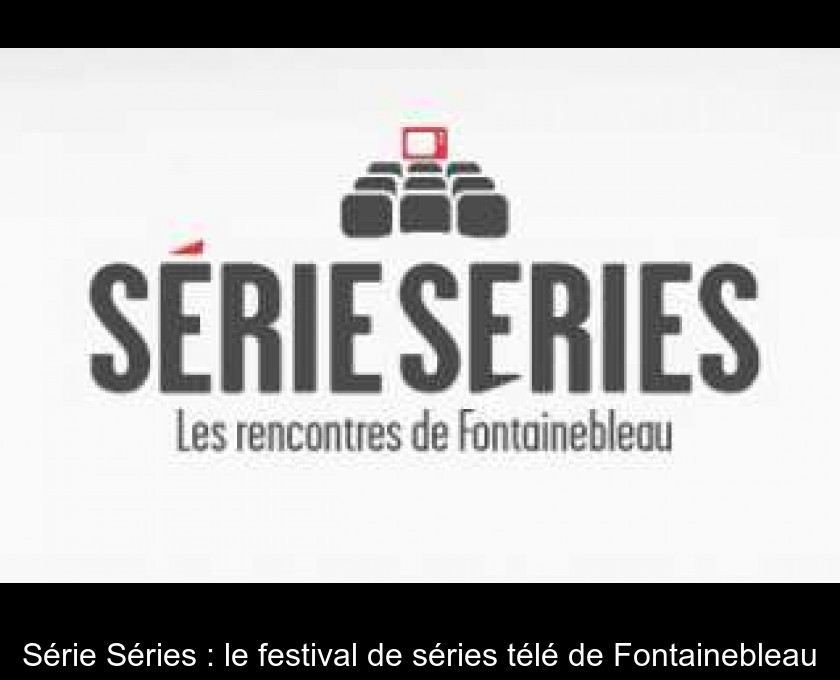 Série Séries : le festival de séries télé de Fontainebleau