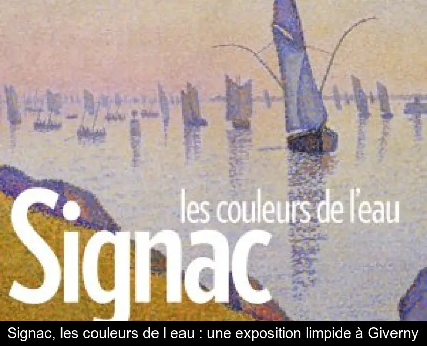 Signac, les couleurs de l'eau : une exposition limpide à Giverny