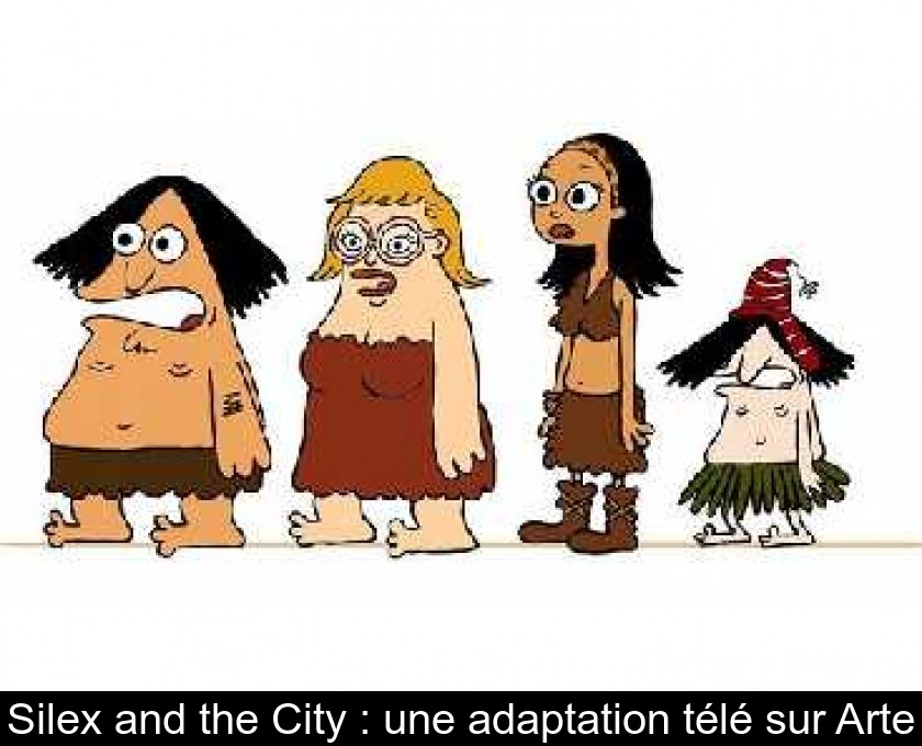 Silex and the City : une adaptation télé sur Arte Silex and the City : une adaptation télé sur Arte