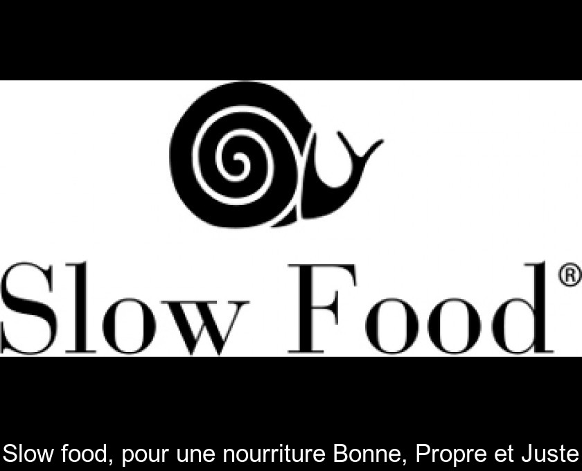 Slow food, pour une nourriture Bonne, Propre et Juste Slow food, pour une nourriture Bonne, Propre et Juste