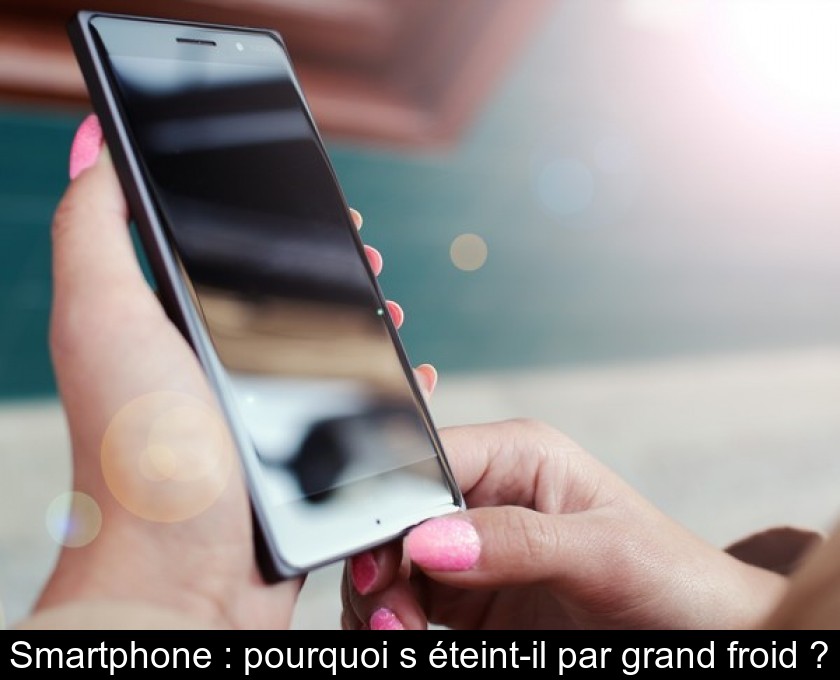 Smartphone : pourquoi s'éteint-il par grand froid ?