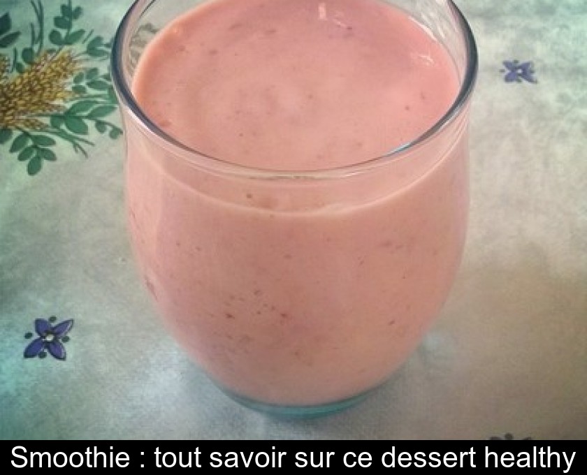 Smoothie : tout savoir sur ce dessert healthy Smoothie : tout savoir sur ce dessert healthy