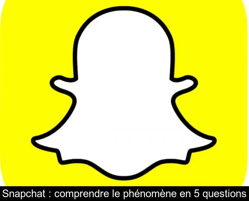 Snapchat : comprendre le phénomène en 5 questions