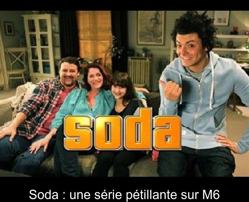 Soda : une série pétillante sur M6 Soda : une série pétillante sur M6