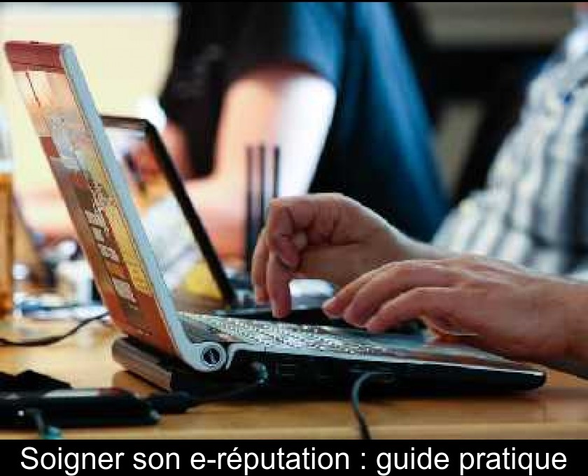 Soigner son e-réputation : guide pratique Soigner son e-réputation : guide pratique