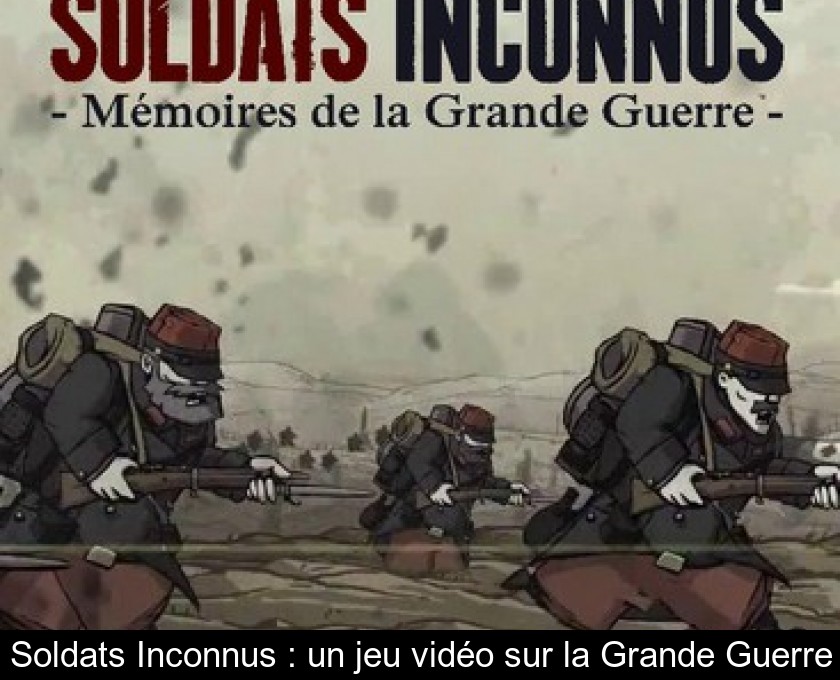 Soldats Inconnus : un jeu vidéo sur la Grande Guerre Soldats Inconnus : un jeu vidéo sur la Grande Guerre