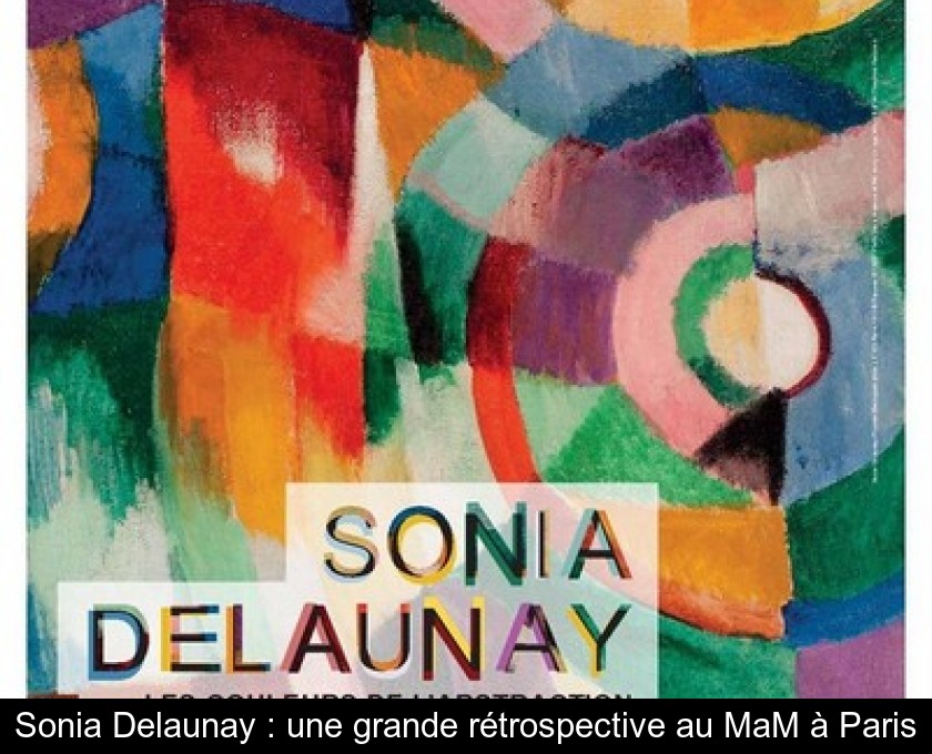 Sonia Delaunay : une grande rétrospective au MaM à Paris Sonia Delaunay : une grande rétrospective au MaM à Paris