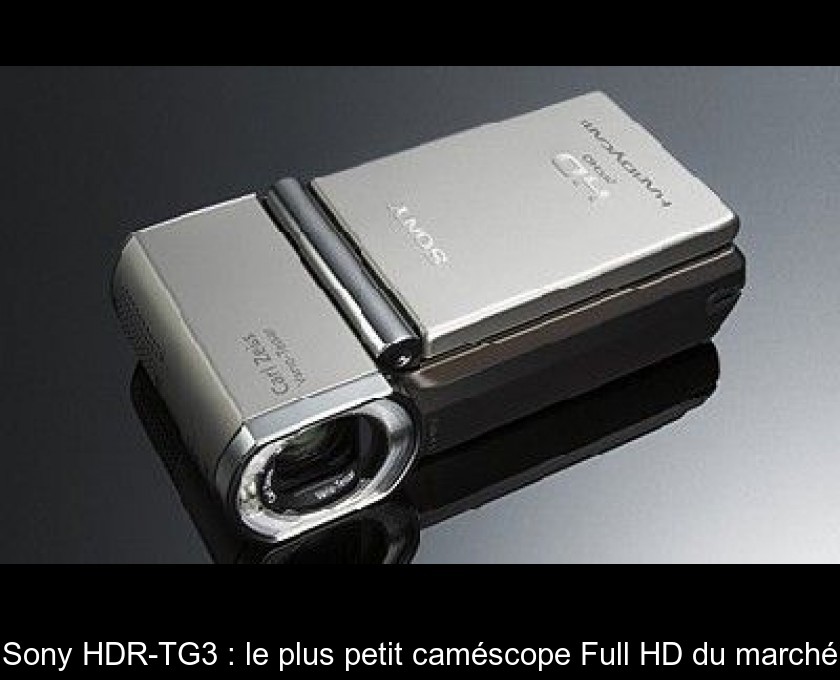 Sony HDR-TG3 : le plus petit caméscope Full HD du marché Sony HDR-TG3 : le plus petit caméscope Full HD du marché