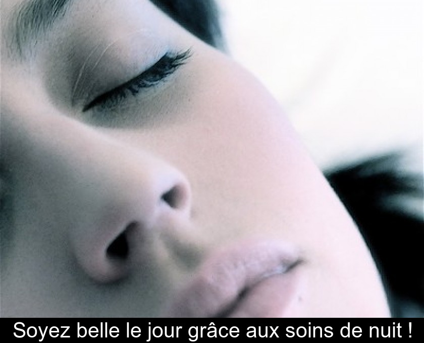 Soyez belle le jour grâce aux soins de nuit ! Soyez belle le jour grâce aux soins de nuit !